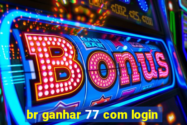 br ganhar 77 com login