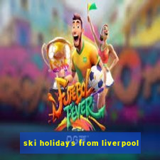 ski holidays from liverpool