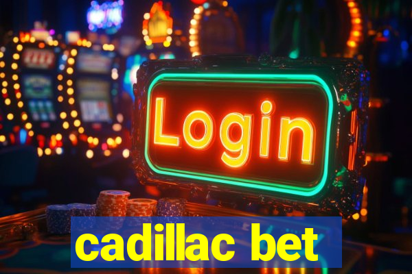 cadillac bet