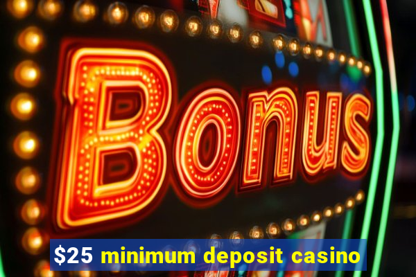 $25 minimum deposit casino