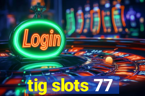 tig slots 77