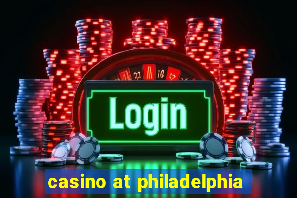 casino at philadelphia