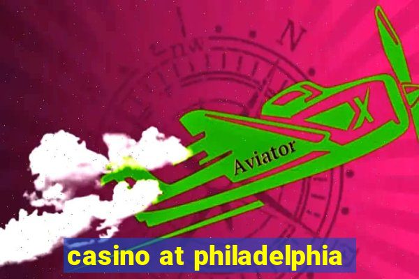 casino at philadelphia