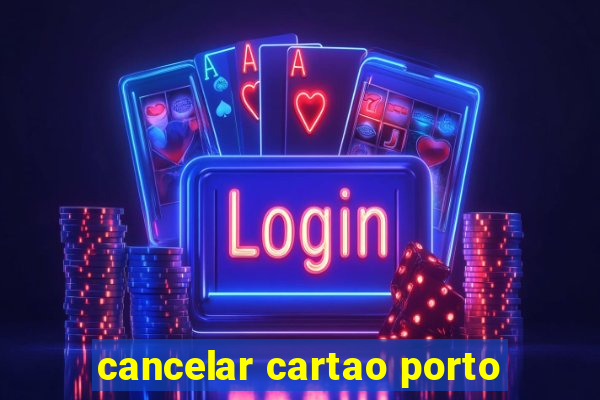 cancelar cartao porto