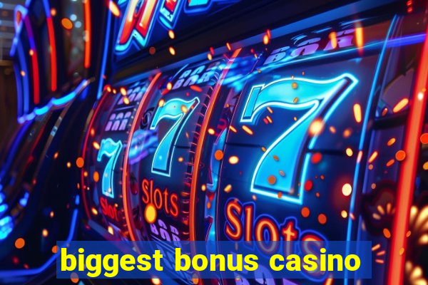 biggest bonus casino