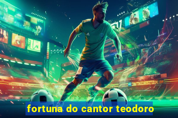 fortuna do cantor teodoro