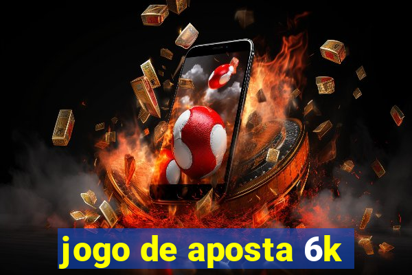 jogo de aposta 6k