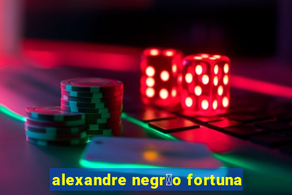 alexandre negr茫o fortuna