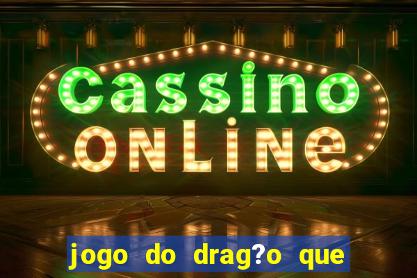 jogo do drag?o que dá dinheiro