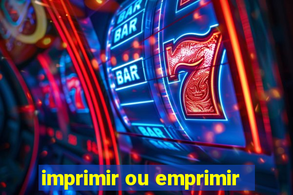 imprimir ou emprimir