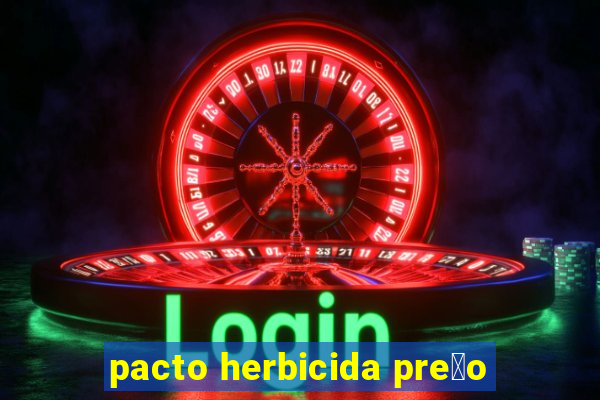 pacto herbicida pre莽o