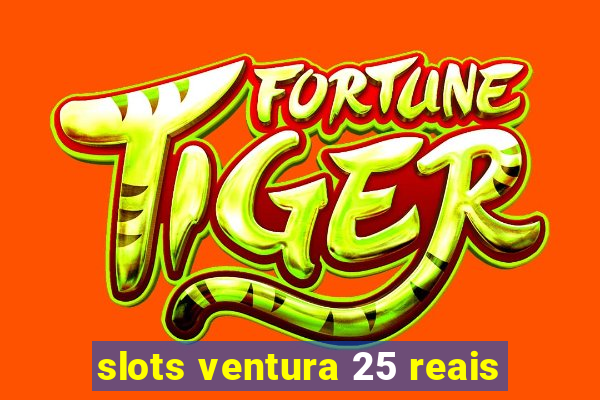 slots ventura 25 reais