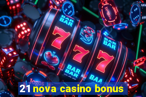 21 nova casino bonus