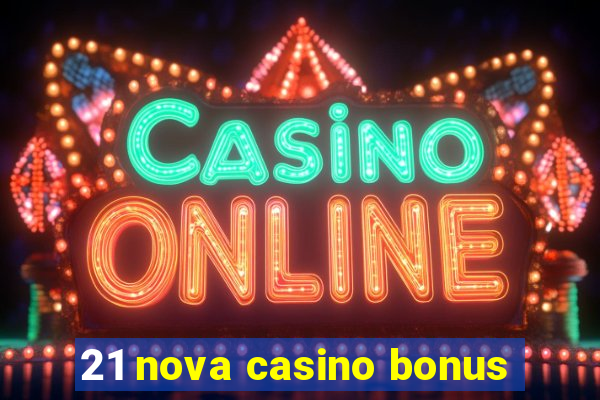 21 nova casino bonus