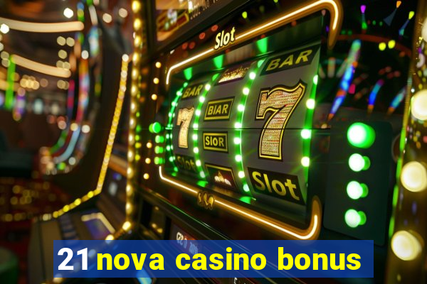 21 nova casino bonus