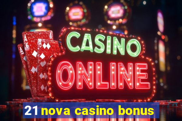 21 nova casino bonus