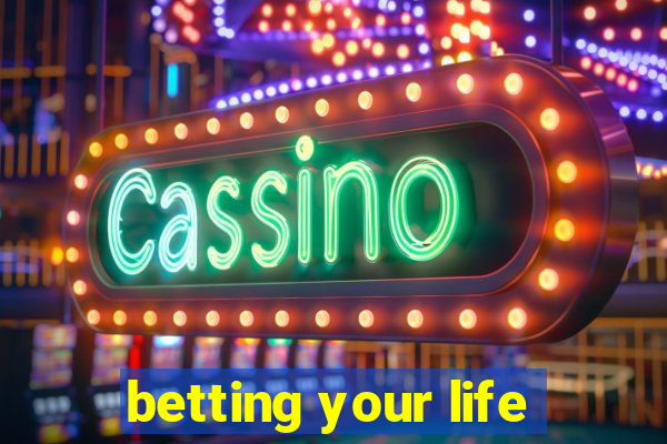 betting your life