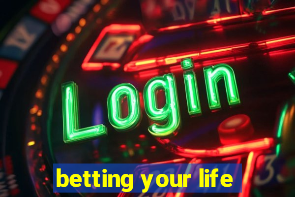 betting your life