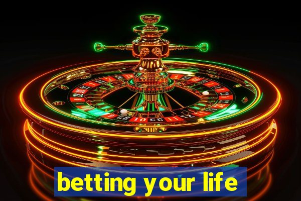 betting your life