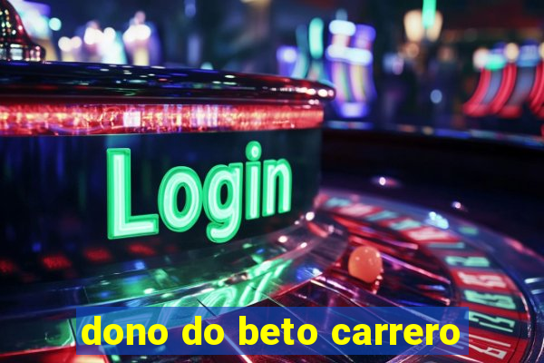 dono do beto carrero