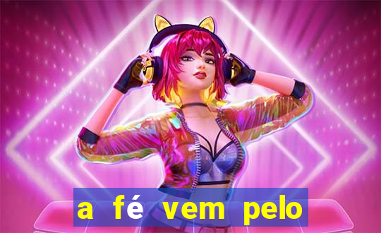 a fé vem pelo ouvir explica??o