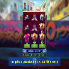 18 plus casinos in california