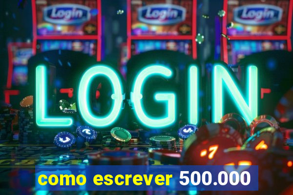 como escrever 500.000