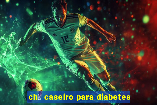 ch谩 caseiro para diabetes