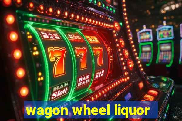 wagon wheel liquor