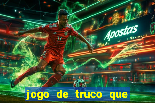 jogo de truco que ganha dinheiro de verdade