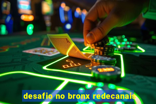 desafio no bronx redecanais