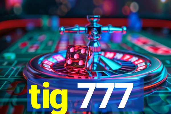 tig 777