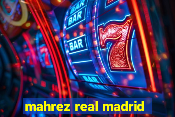 mahrez real madrid