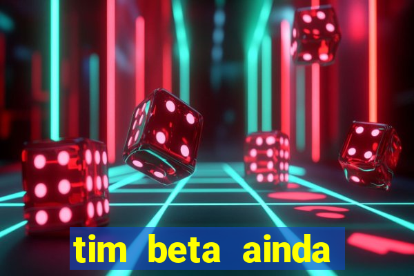 tim beta ainda vale a pena