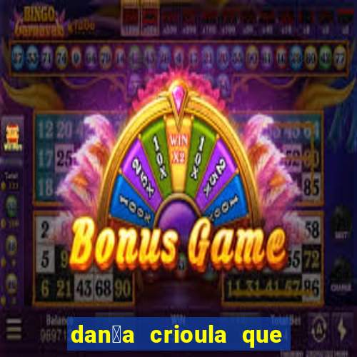 dan莽a crioula que vem da bahia