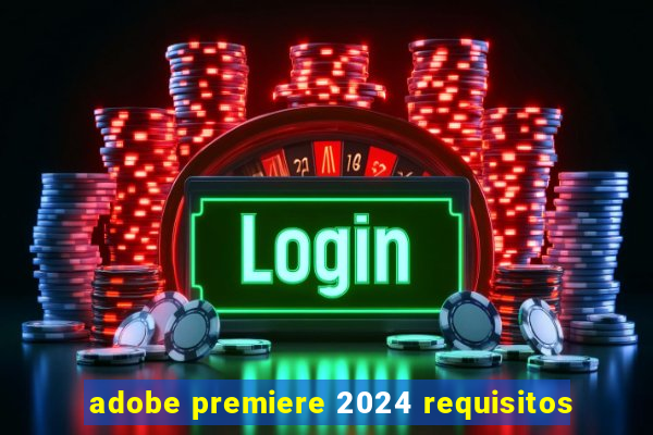 adobe premiere 2024 requisitos