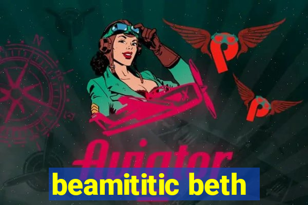 beamititic beth