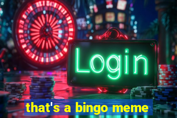 that's a bingo meme