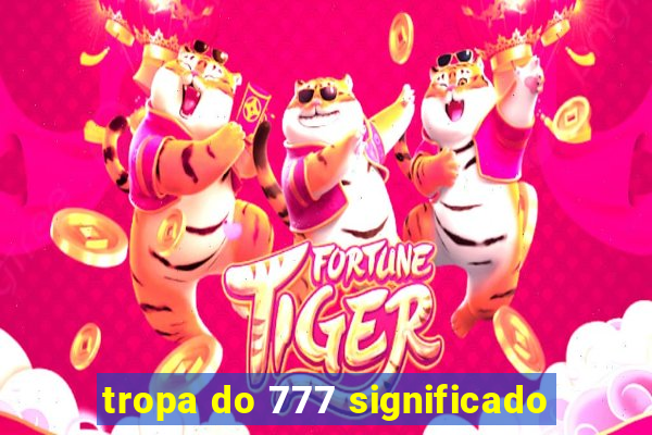 tropa do 777 significado