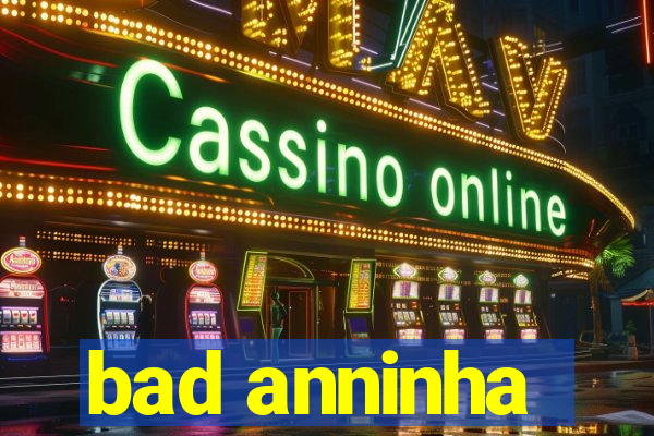 bad anninha