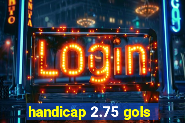 handicap 2.75 gols