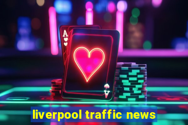 liverpool traffic news