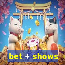 bet + shows