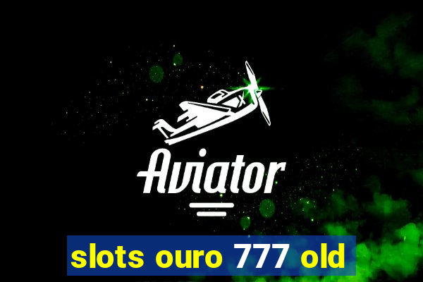 slots ouro 777 old