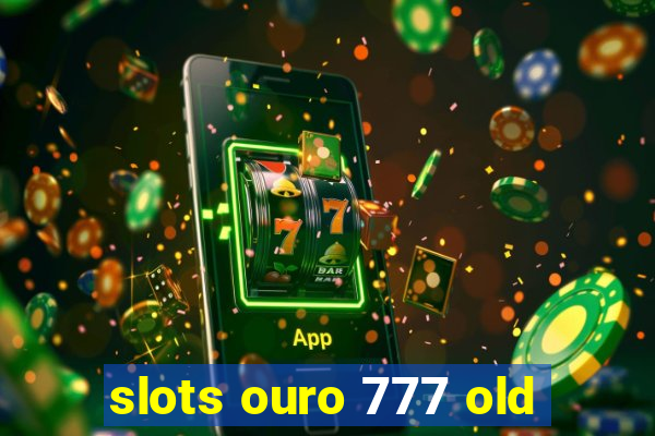 slots ouro 777 old