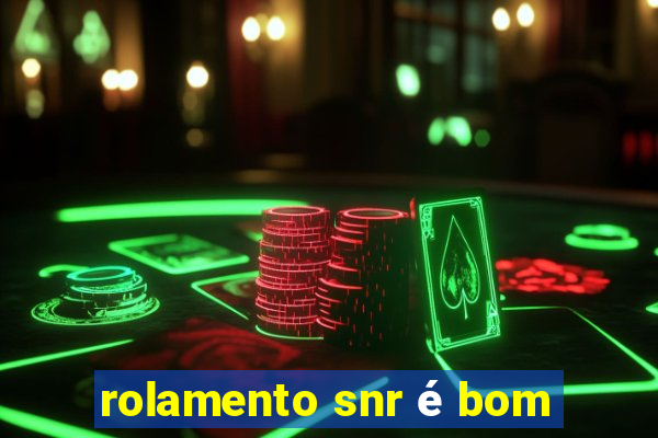 rolamento snr é bom