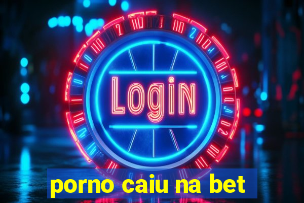 porno caiu na bet