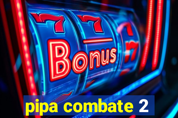 pipa combate 2