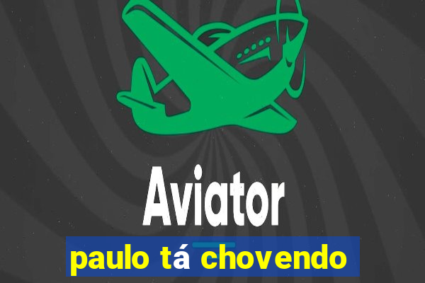 paulo tá chovendo