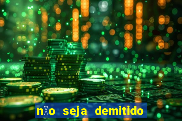 n茫o seja demitido como ganhar na loteria